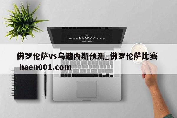佛罗伦萨vs乌迪内斯预测_佛罗伦萨比赛  haen001.com