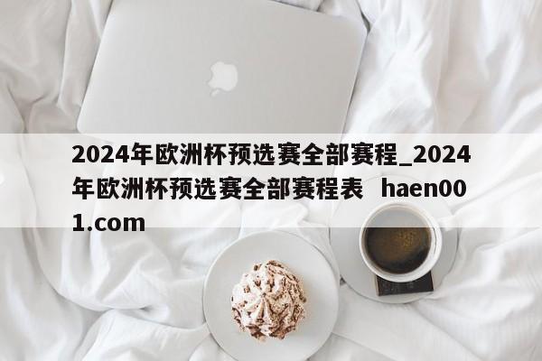 2024年欧洲杯预选赛全部赛程_2024年欧洲杯预选赛全部赛程表 haen001.com
