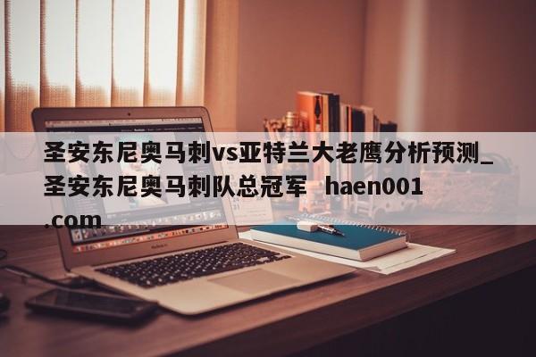 圣安东尼奥马刺vs亚特兰大老鹰分析预测_圣安东尼奥马刺队总冠军  haen001.com