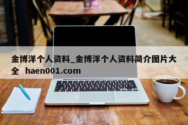 金博洋个人资料_金博洋个人资料简介图片大全  haen001.com