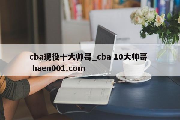 cba现役十大帅哥_cba 10大帅哥 haen001.com