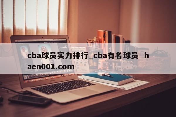 cba球员实力排行_cba有名球员 haen001.com