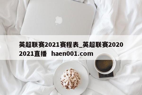 英超联赛2021赛程表_英超联赛20202021直播 haen001.com