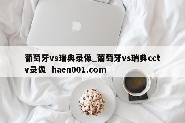 葡萄牙vs瑞典录像_葡萄牙vs瑞典cctv录像 haen001.com