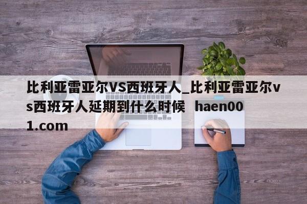 比利亚雷亚尔VS西班牙人_比利亚雷亚尔vs西班牙人延期到什么时候 haen001.com