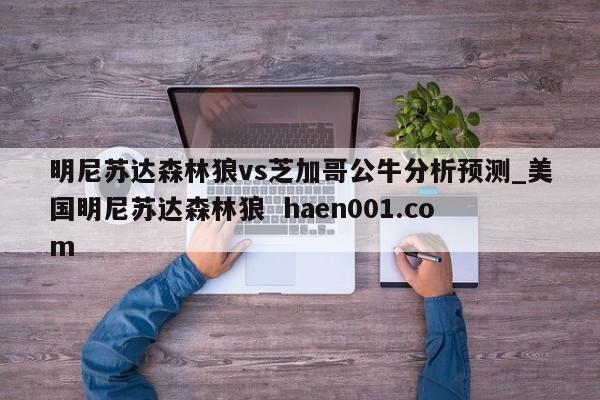 明尼苏达森林狼vs芝加哥公牛分析预测_美国明尼苏达森林狼 haen001.com