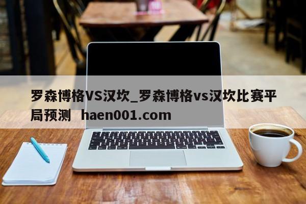 罗森博格VS汉坎_罗森博格vs汉坎比赛平局预测 haen001.com