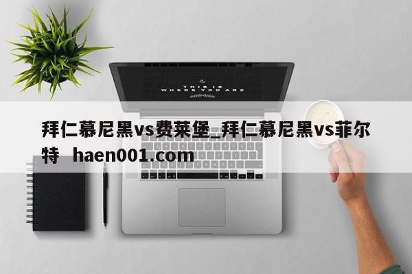 拜仁慕尼黑vs费莱堡_拜仁慕尼黑vs菲尔特 haen001.com