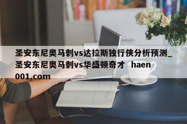 圣安东尼奥马刺vs达拉斯独行侠分析预测_圣安东尼奥马刺vs华盛顿奇才 haen001.com