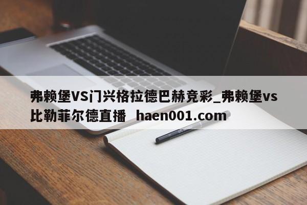 弗赖堡VS门兴格拉德巴赫竞彩_弗赖堡vs比勒菲尔德直播  haen001.com