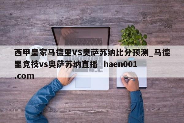 西甲皇家马德里VS奥萨苏纳比分预测_马德里竞技vs奥萨苏纳直播  haen001.com