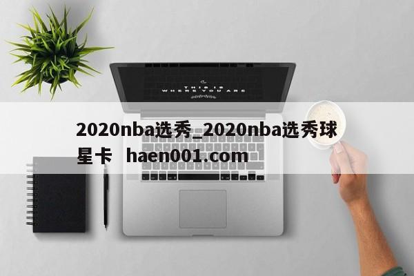2020nba选秀_2020nba选秀球星卡  haen001.com