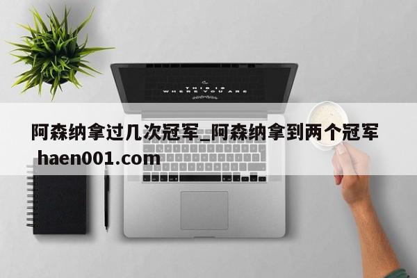 阿森纳拿过几次冠军_阿森纳拿到两个冠军  haen001.com