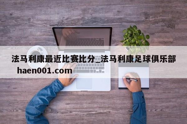 法马利康最近比赛比分_法马利康足球俱乐部  haen001.com