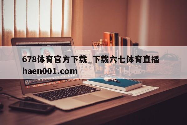 678体育官方下载_下载六七体育直播  haen001.com