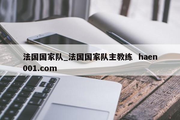 法国国家队_法国国家队主教练  haen001.com