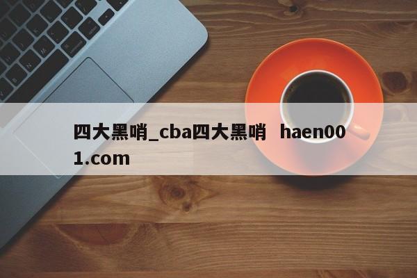 四大黑哨_cba四大黑哨  haen001.com