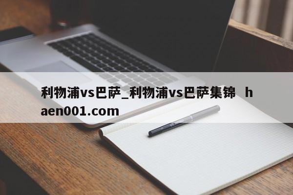 利物浦vs巴萨_利物浦vs巴萨集锦  haen001.com