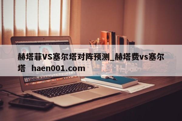 赫塔菲VS塞尔塔对阵预测_赫塔费vs塞尔塔  haen001.com