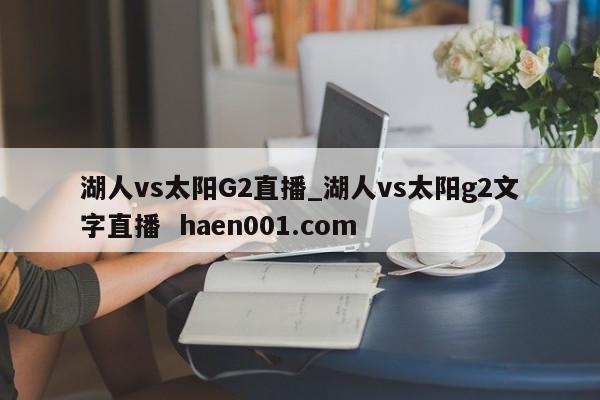 湖人vs太阳G2直播_湖人vs太阳g2文字直播  haen001.com