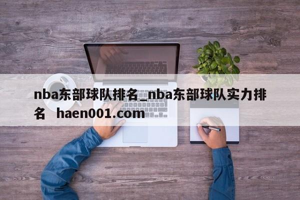 nba东部球队排名_nba东部球队实力排名  haen001.com