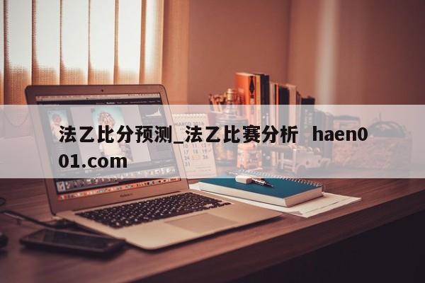 法乙比分预测_法乙比赛分析 haen001.com