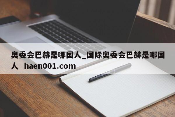 奥委会巴赫是哪国人_国际奥委会巴赫是哪国人 haen001.com