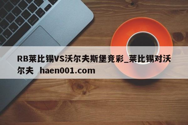 RB莱比锡VS沃尔夫斯堡竞彩_莱比锡对沃尔夫 haen001.com