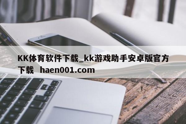 KK体育软件下载_kk游戏助手安卓版官方下载  haen001.com