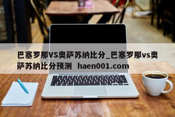 巴塞罗那VS奥萨苏纳比分_巴塞罗那vs奥萨苏纳比分预测  haen001.com