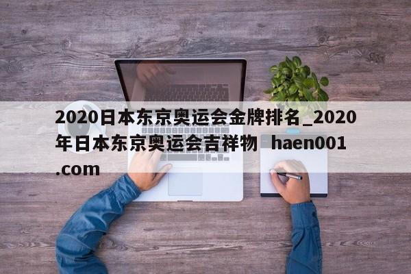 2020日本东京奥运会金牌排名_2020年日本东京奥运会吉祥物  haen001.com